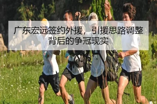 广东宏远签约外援，引援思路调整背后的争冠现实 | xingkong